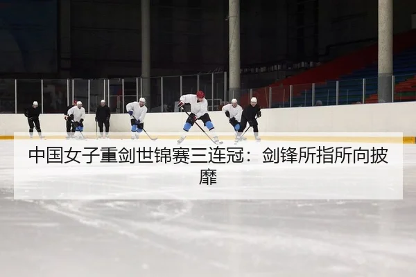 中国女子重剑世锦赛三连冠：剑锋所指所向披靡